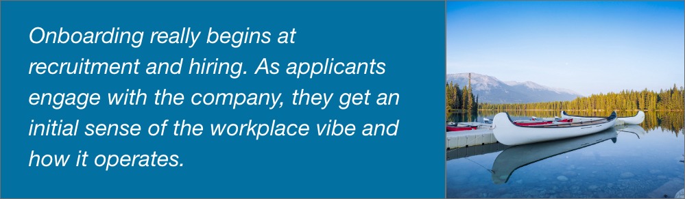 "Onboarding really begins at recruitment and hiring. As applicants engage with the company, they get an initial sense of the workplace vibe and how it operates."