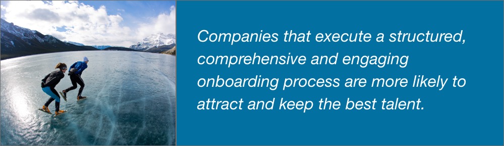 "Companies that execute a structured comprehensive and engaging onboarding process are more likely to attract and keep the best talent."